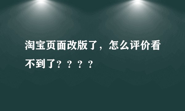 淘宝页面改版了，怎么评价看不到了？？？？