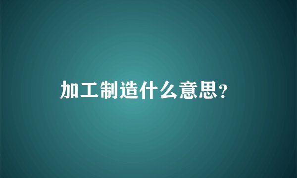 加工制造什么意思？