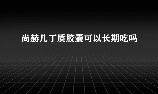 尚赫几丁质胶囊可以长期吃吗