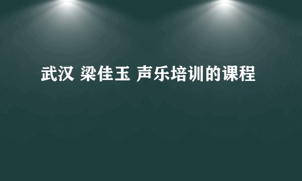 武汉 梁佳玉 声乐培训的课程