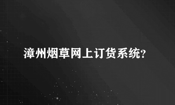 漳州烟草网上订货系统？
