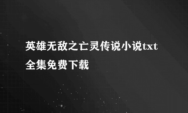 英雄无敌之亡灵传说小说txt全集免费下载