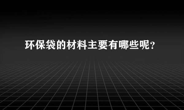 环保袋的材料主要有哪些呢？