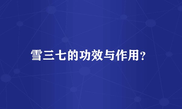 雪三七的功效与作用?