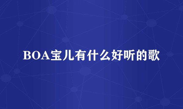 BOA宝儿有什么好听的歌