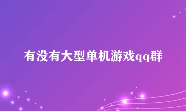 有没有大型单机游戏qq群