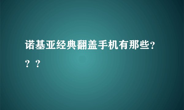 诺基亚经典翻盖手机有那些？？？