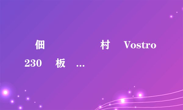 鐢佃剳鍨嬪彿 鎴村皵 Vostro 230 鍙板紡鐢佃剳 瀛樺偍绌洪棿鍗囩骇