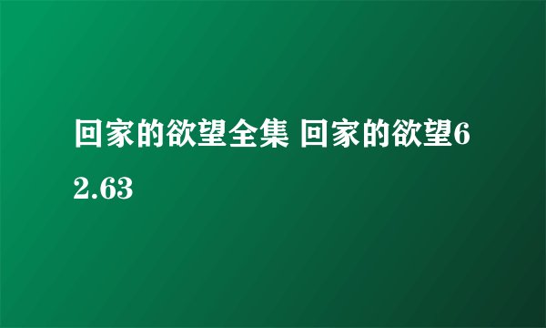 回家的欲望全集 回家的欲望62.63