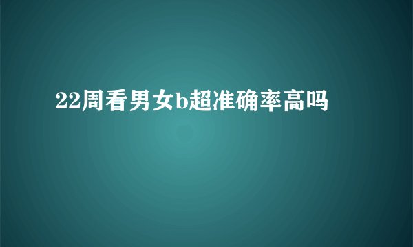 22周看男女b超准确率高吗