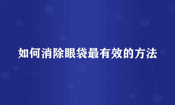 如何消除眼袋最有效的方法