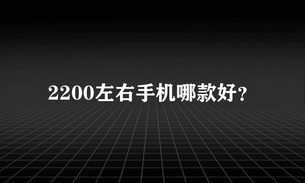 2200左右手机哪款好？