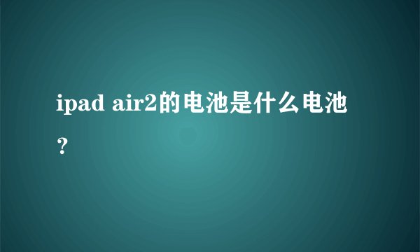 ipad air2的电池是什么电池？