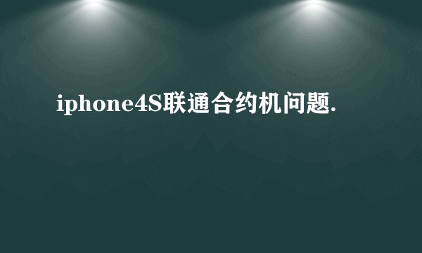 iphone4S联通合约机问题.