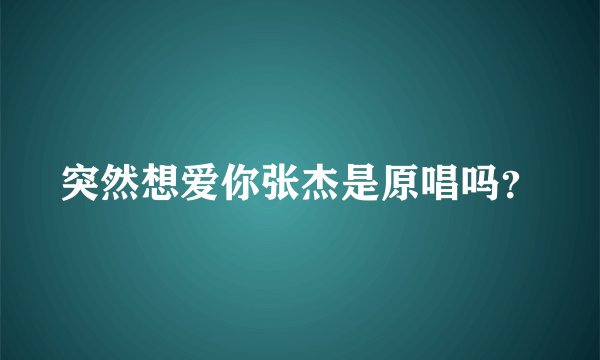 突然想爱你张杰是原唱吗？