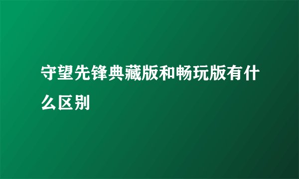 守望先锋典藏版和畅玩版有什么区别