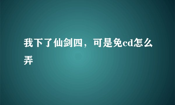 我下了仙剑四，可是免cd怎么弄