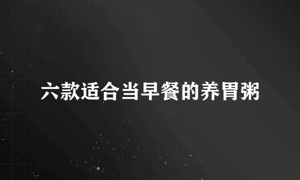 六款适合当早餐的养胃粥