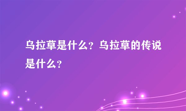乌拉草是什么?乌拉草的传说是什么?
