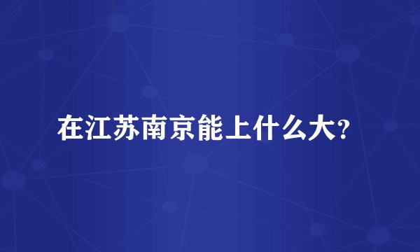 在江苏南京能上什么大？