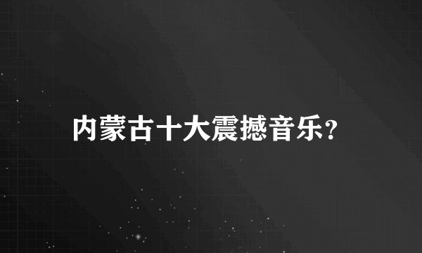 内蒙古十大震撼音乐？