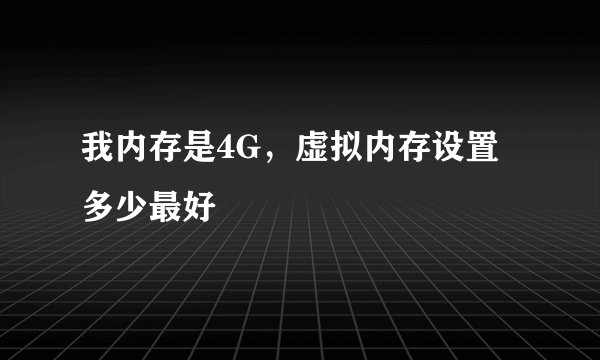 我内存是4G，虚拟内存设置多少最好