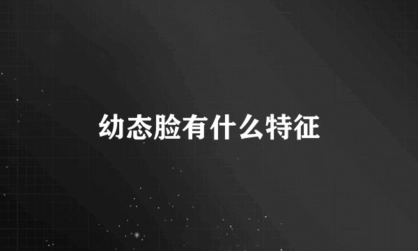 幼态脸有什么特征