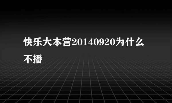 快乐大本营20140920为什么不播