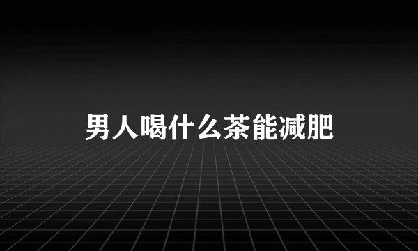 男人喝什么茶能减肥
