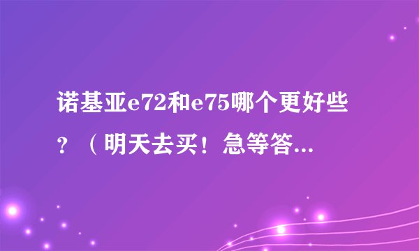 诺基亚e72和e75哪个更好些?(明天去买!急等答案!!)