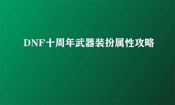 DNF十周年武器装扮属性攻略