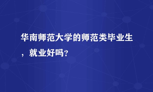 华南师范大学的师范类毕业生，就业好吗？