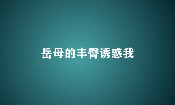 岳母的丰臀诱惑我