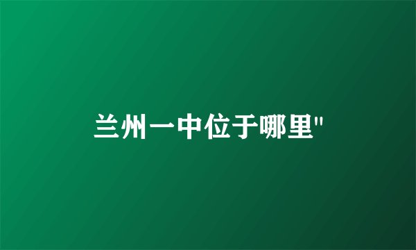 兰州一中位于哪里