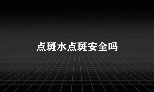 点斑水点斑安全吗