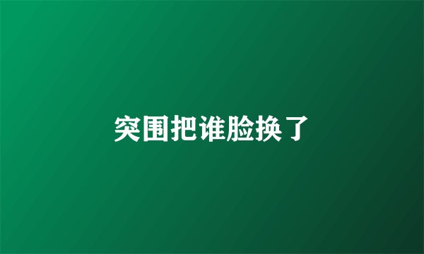 突围把谁脸换了