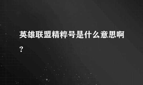 英雄联盟精粹号是什么意思啊?