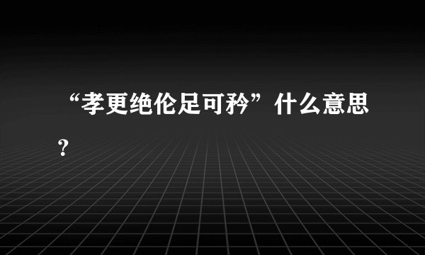 “孝更绝伦足可矜”什么意思？