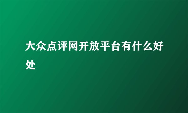 大众点评网开放平台有什么好处
