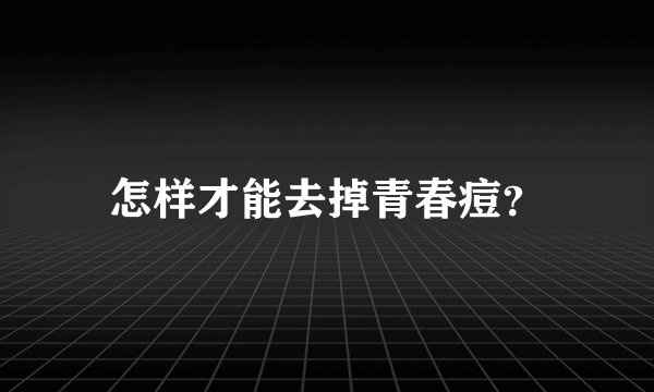 怎样才能去掉青春痘?