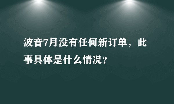 波音7月没有任何新订单,此事具体是什么情况?