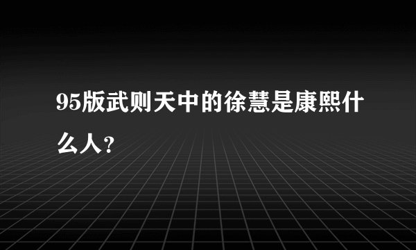 95版武则天中的徐慧是康熙什么人？