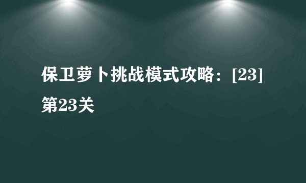 保卫萝卜挑战模式攻略：[23]第23关