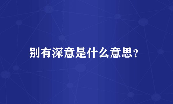别有深意是什么意思？