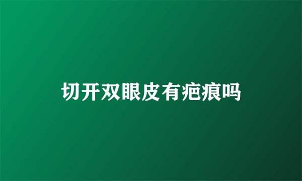 切开双眼皮有疤痕吗