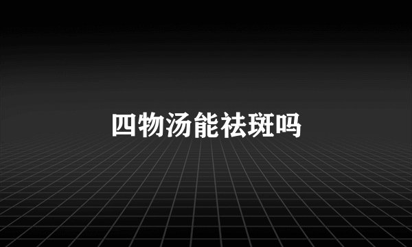 四物汤能祛斑吗