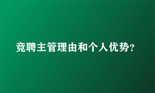 竞聘主管理由和个人优势？