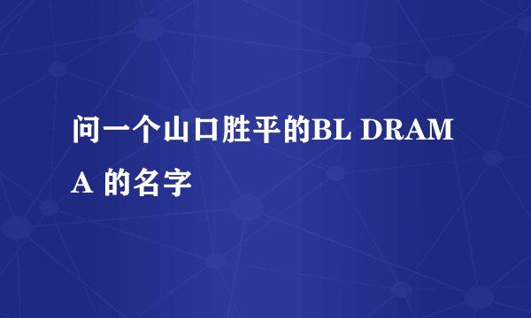 问一个山口胜平的BL DRAMA 的名字