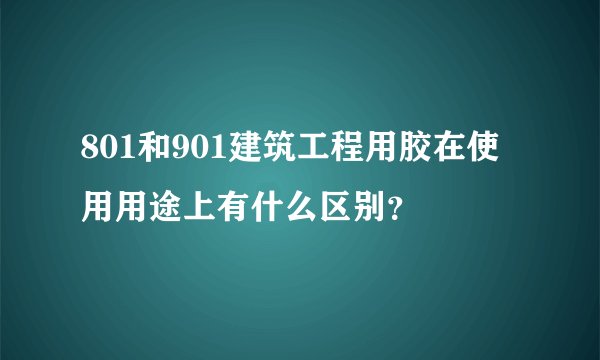 801和901建筑工程用胶在使用用途上有什么区别？