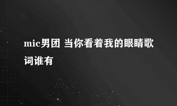 mic男团 当你看着我的眼睛歌词谁有